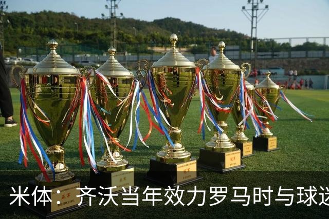 米体：齐沃当年效力罗马时与球迷结怨，如今以教练身份重返罗马